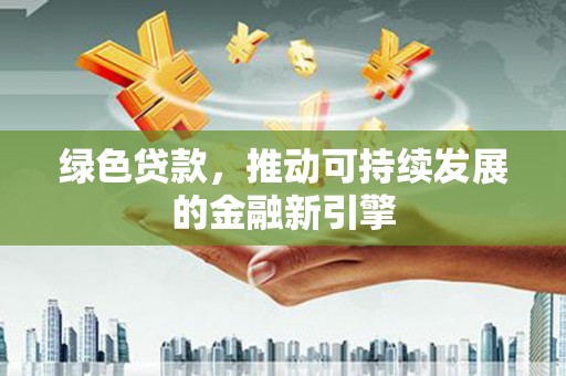 洛宁绿色贷款，推动可持续发展的金融新引擎