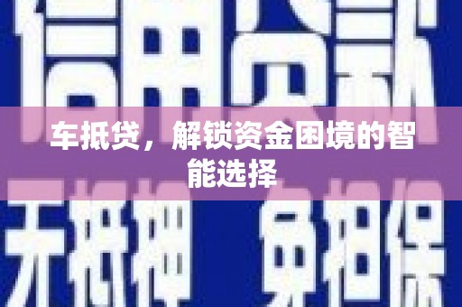 洛宁车抵贷，解锁资金困境的智能选择
