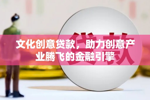 洛宁文化创意贷款，助力创意产业腾飞的金融引擎