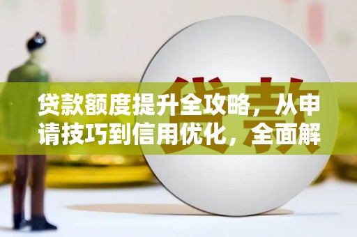 洛宁贷款额度提升全攻略，从申请技巧到信用优化，全面解析