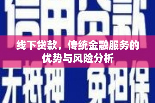 洛宁线下贷款，传统金融服务的优势与风险分析