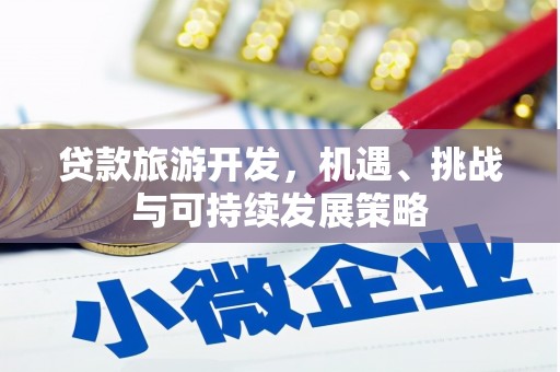 洛宁贷款旅游开发，机遇、挑战与可持续发展策略