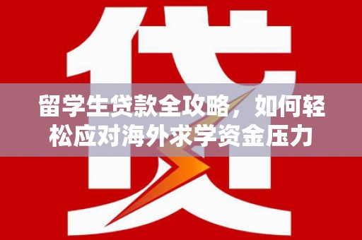 洛宁留学生贷款全攻略，如何轻松应对海外求学资金压力