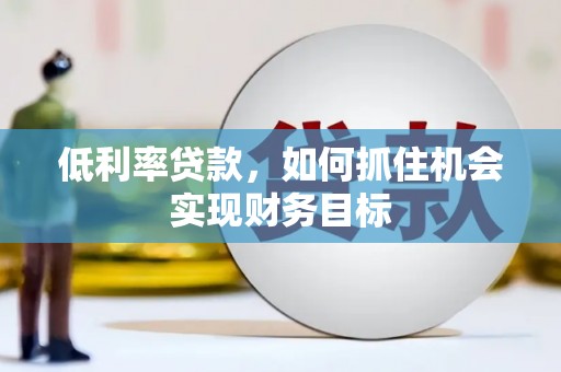 洛宁低利率贷款，如何抓住机会实现财务目标