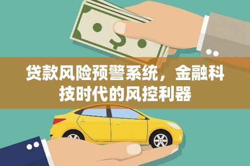 洛宁贷款风险预警系统，金融科技时代的风控利器