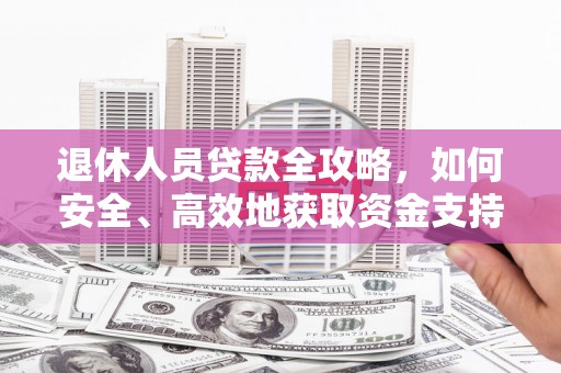洛宁退休人员贷款全攻略，如何安全、高效地获取资金支持