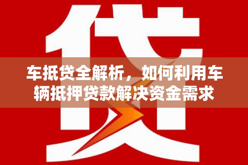洛宁车抵贷全解析，如何利用车辆抵押贷款解决资金需求