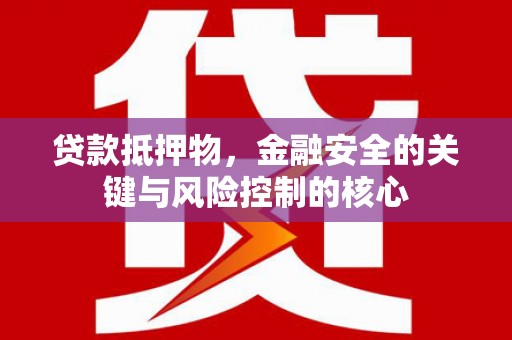 洛宁贷款抵押物，金融安全的关键与风险控制的核心