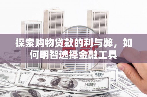 洛宁探索购物贷款的利与弊，如何明智选择金融工具