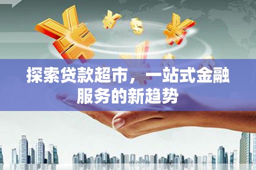 洛宁探索贷款超市，一站式金融服务的新趋势