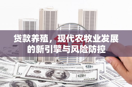 洛宁贷款养殖，现代农牧业发展的新引擎与风险防控