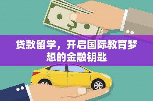 洛宁贷款留学，开启国际教育梦想的金融钥匙