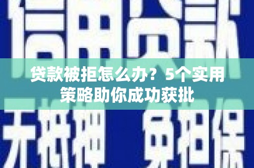 洛宁贷款被拒怎么办？5个实用策略助你成功获批