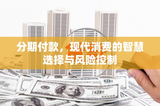 洛宁分期付款，现代消费的智慧选择与风险控制