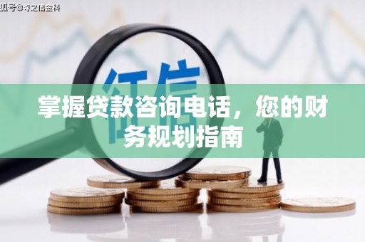 洛宁掌握贷款咨询电话，您的财务规划指南