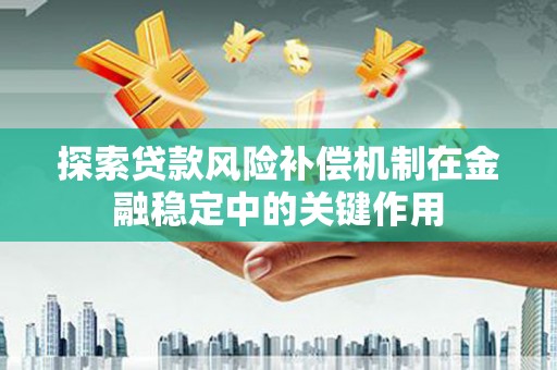 洛宁探索贷款风险补偿机制在金融稳定中的关键作用