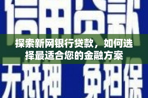 洛宁探索新网银行贷款，如何选择最适合您的金融方案