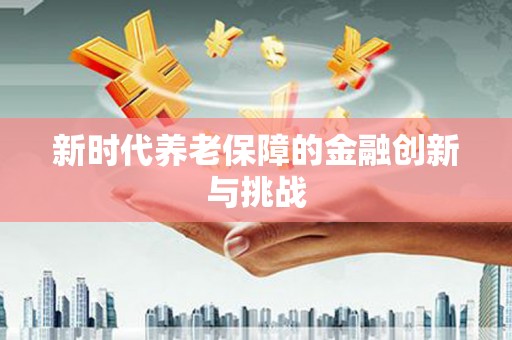 洛宁新时代养老保障的金融创新与挑战