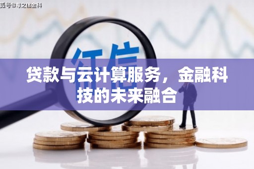 洛宁贷款与云计算服务，金融科技的未来融合