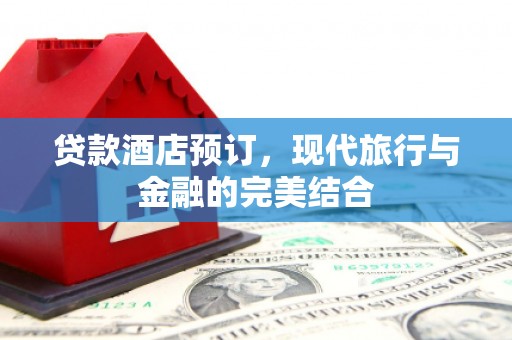 洛宁贷款酒店预订，现代旅行与金融的完美结合