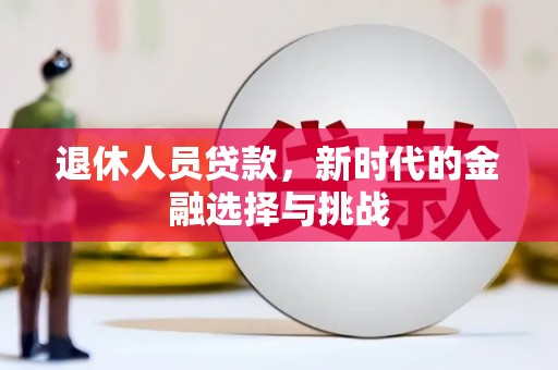 洛宁退休人员贷款，新时代的金融选择与挑战