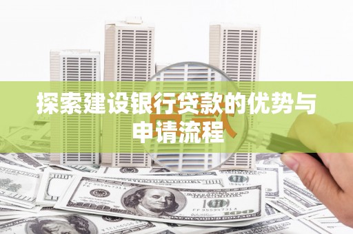 洛宁探索建设银行贷款的优势与申请流程