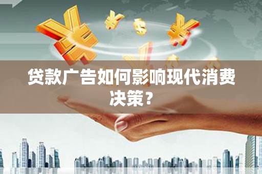 洛宁贷款广告如何影响现代消费决策？