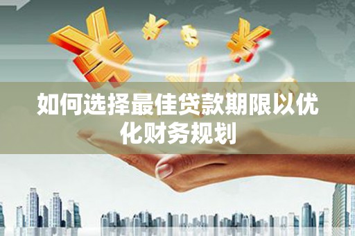 洛宁如何选择最佳贷款期限以优化财务规划
