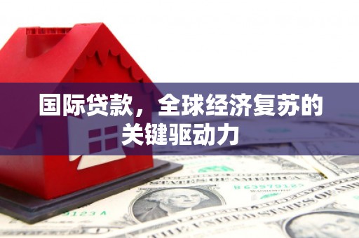 洛宁国际贷款，全球经济复苏的关键驱动力