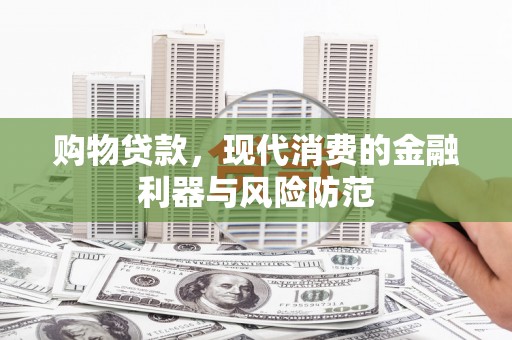 洛宁购物贷款，现代消费的金融利器与风险防范