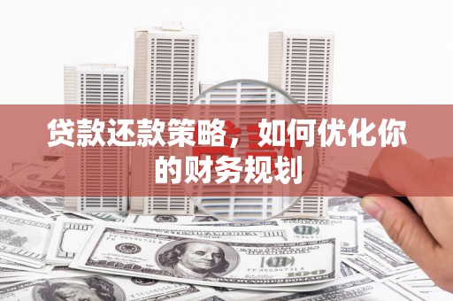 洛宁贷款还款策略，如何优化你的财务规划