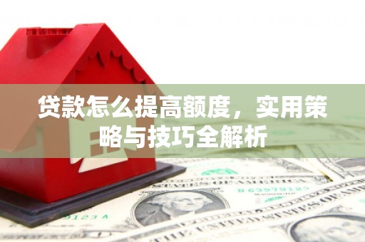 洛宁贷款怎么提高额度，实用策略与技巧全解析