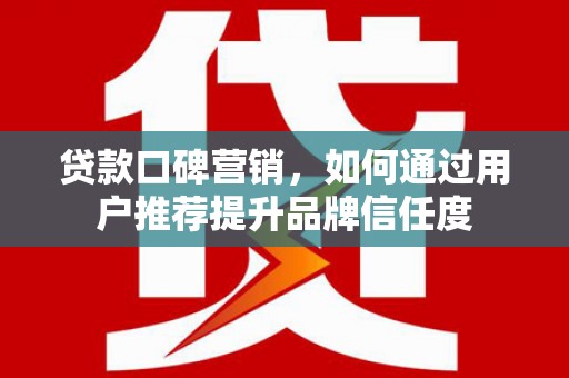 洛宁贷款口碑营销，如何通过用户推荐提升品牌信任度