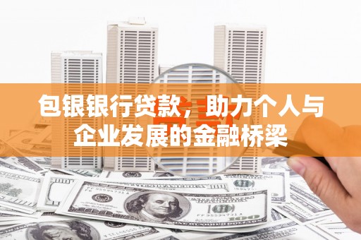 洛宁包银银行贷款，助力个人与企业发展的金融桥梁