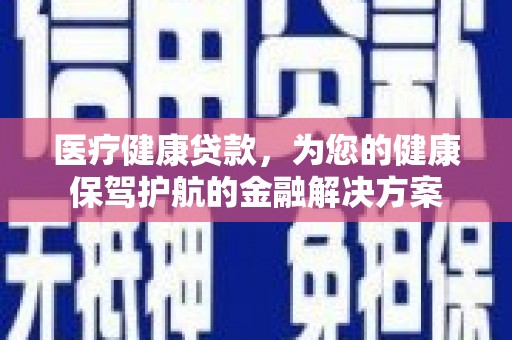 洛宁医疗健康贷款，为您的健康保驾护航的金融解决方案
