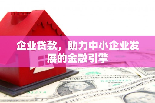 洛宁企业贷款，助力中小企业发展的金融引擎