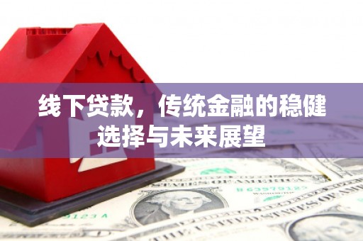 洛宁线下贷款，传统金融的稳健选择与未来展望