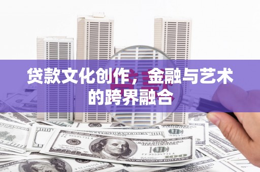 洛宁贷款文化创作，金融与艺术的跨界融合