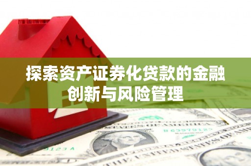 洛宁探索资产证券化贷款的金融创新与风险管理
