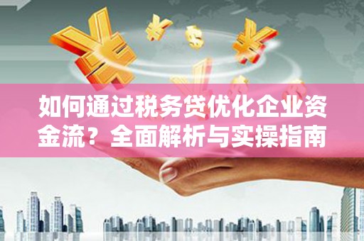 洛宁如何通过税务贷优化企业资金流？全面解析与实操指南