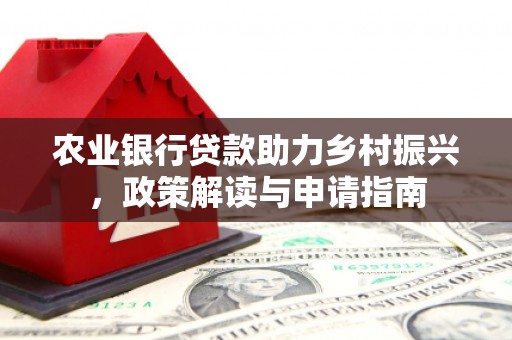 洛宁农业银行贷款助力乡村振兴，政策解读与申请指南