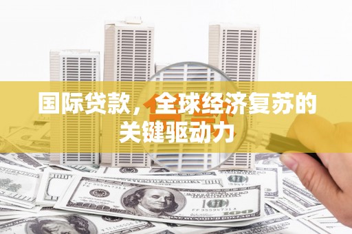 洛宁国际贷款，全球经济复苏的关键驱动力