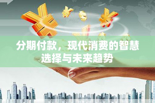洛宁分期付款，现代消费的智慧选择与未来趋势