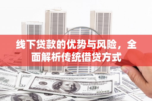 洛宁线下贷款的优势与风险，全面解析传统借贷方式