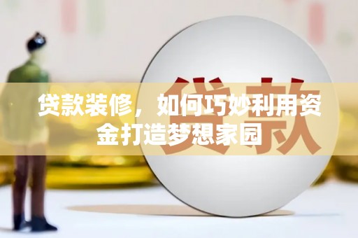 洛宁贷款装修，如何巧妙利用资金打造梦想家园