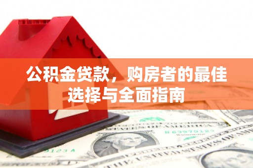 洛宁公积金贷款，购房者的最佳选择与全面指南
