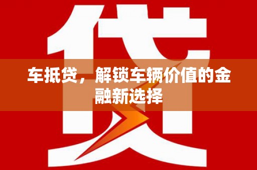 洛宁车抵贷，解锁车辆价值的金融新选择