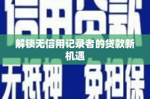 洛宁解锁无信用记录者的贷款新机遇