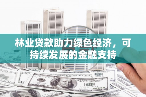 洛宁林业贷款助力绿色经济，可持续发展的金融支持