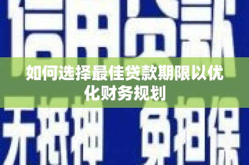 洛宁如何选择最佳贷款期限以优化财务规划